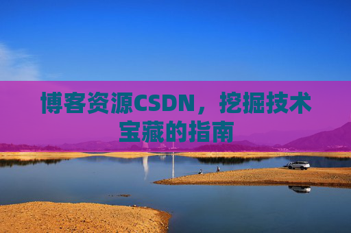 博客资源CSDN，挖掘技术宝藏的指南