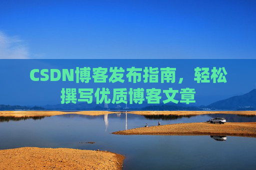 CSDN博客发布指南，轻松撰写优质博客文章